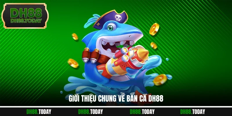 Giới thiệu chung về bắn cá DH88
